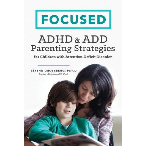 Focused: ADHD & Add Parenting Strategies for Children with Attention Deficit Disorder, Psy D. Blythe Grossberg (Author)