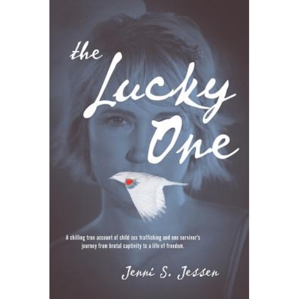 The Lucky One: A Chilling True Account of Child Sex Trafficking and One Survivor's Journey from Brutal Captivity to a Life of Freedom, Jenni S. Jessen (Author)