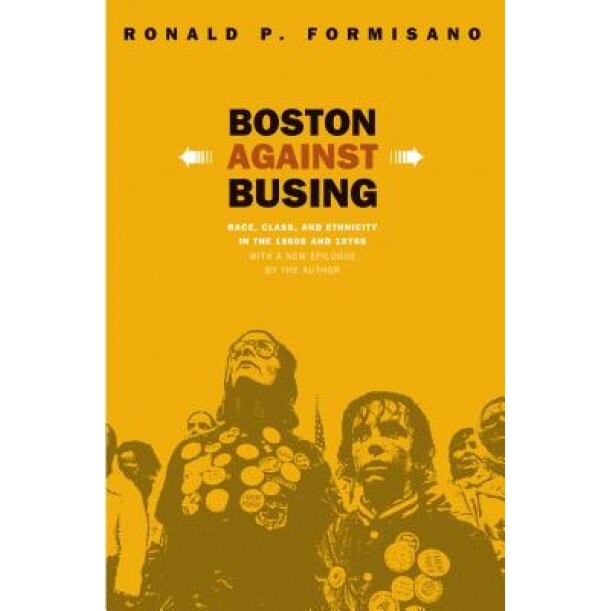 Boston Against Busing: Race, Class, and Ethnicity in the 1960s and 1970s, Ronald P. Formisano (Author)