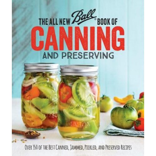 The All New Ball Book of Canning and Preserving: Over 350 of the Best Canned, Jammed, Pickled, and Preserved Recipes, Ball (Author)