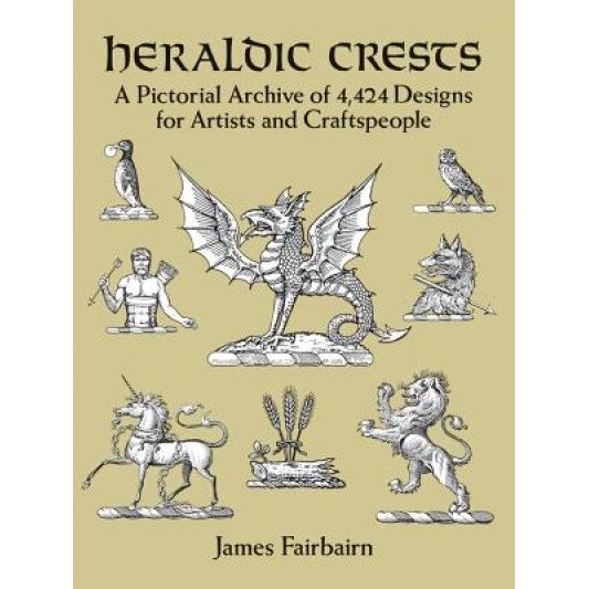Heraldic Crests: A Pictorial Archive of 4,424 Designs for Artists and Craftspeople, James Fairbarin (Author)