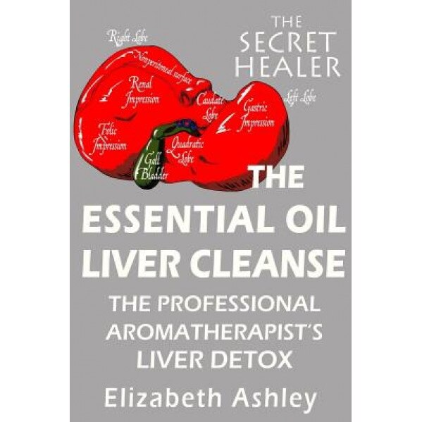 The Essential Oil Liver Cleanse: The Professional Aromatherapist's Liver Detox, Elizabeth Ashley (Author)