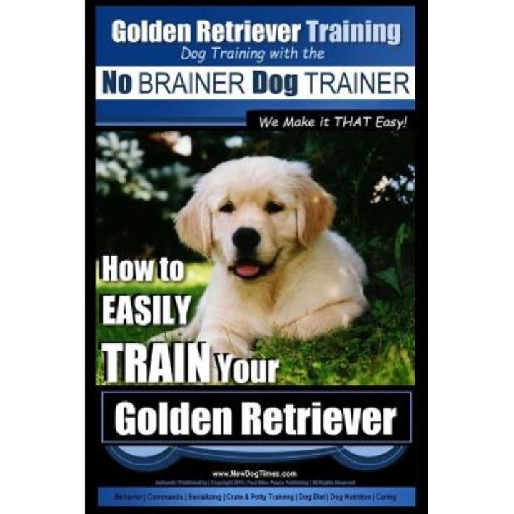 Golden Retriever Training - Dog Training with the No Brainer Dog Trainer We Make It That Easy!: How to Easily Train Your Golden Retriever, MR Paul Allen Pearce (Author)