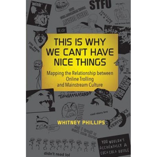 This Is Why We Can't Have Nice Things: Mapping the Relationship Between Online Trolling and Mainstream Culture - Whitney Phillips (Author)