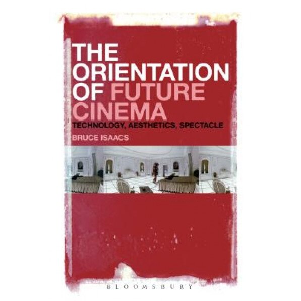 The Orientation of Future Cinema: Technology, Aesthetics, Spectacle, Bruce Isaacs (Author)