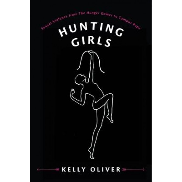 Hunting Girls: Sexual Violence from the Hunger Games to Campus Rape, Kelly Oliver (Author)