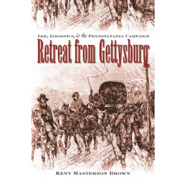 Retreat from Gettysburg: Lee, Logistics, and the Pennsylvania Campaign, Kent Masterson Brown (Author)