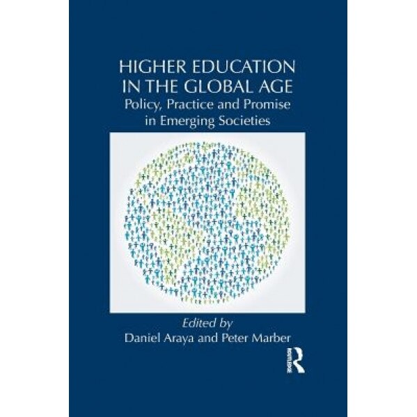 Higher Education in the Global Age: Policy, Practice and Promise in Emerging Societies, Daniel Araya (Editor)