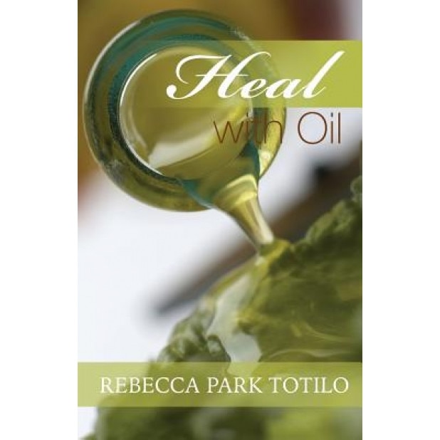 Heal with Oil: How to Use the Essential Oils of Ancient Scripture, Rebecca Park Totilo (Author)