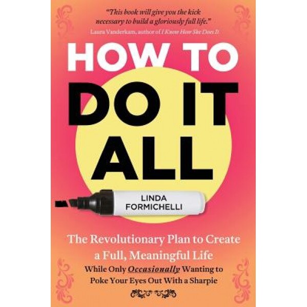How to Do It All: The Revolutionary Plan to Create a Full, Meaningful Life - While Only Occasionally Wanting to Poke Your Eyes Out with, Linda Formichelli (Author)