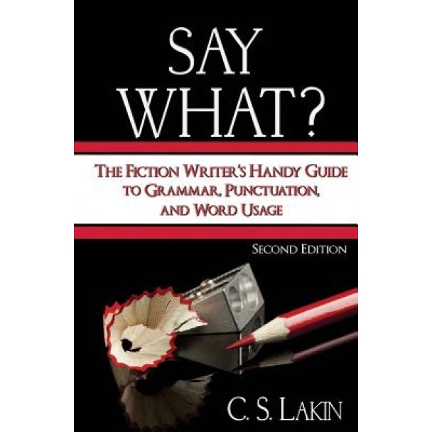 Say What?: The Fiction Writer's Handy Guide to Grammar, Punctuation, and Word Usage, C. S. Lakin (Author)