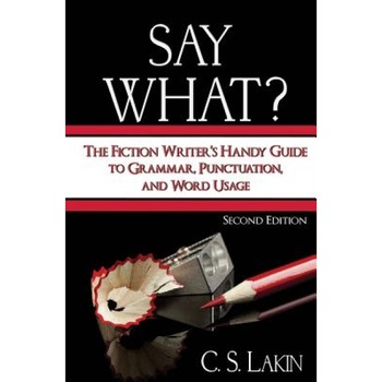Say What?: The Fiction Writer's Handy Guide to Grammar, Punctuation, and Word Usage, C. S. Lakin (Author) Say What?: The Fiction Writer's Handy Guide to Grammar, Punctuation, and Word Usage, C. S. Lakin (Author)