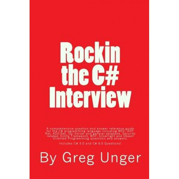 Rockin the C# Interview: A Comprehensive Question and Answer Reference Guide for the C# Programming Language. - Greg John Unger (Author)
