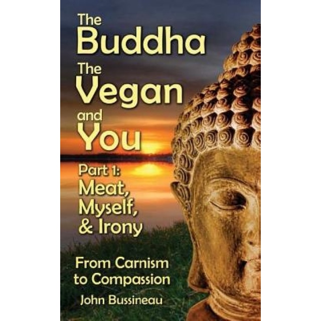 The Buddha, the Vegan, and You: Part1: Meat, Myself and Irony - John Bussineau (Author)