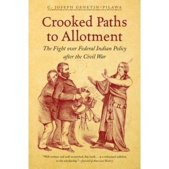 Crooked Paths to Allotment: The Fight Over Federal Indian Policy After the Civil War, C. Joseph Genetin-Pilawa (Author) Crooked Paths to Allotment: The Fight Over Federal Indian Policy After the Civil War, C. Joseph Genetin-Pilawa (Author)