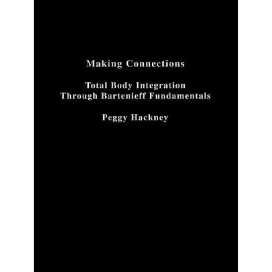 Making Connections: Total Body Integration Through Bartenieff Fundamentals, Peggy Hackney (Author)