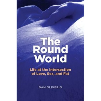 The Round World: Life at the Intersection of Love, Sex, and Fat, Dan Oliverio (Author) The Round World: Life at the Intersection of Love, Sex, and Fat, Dan Oliverio (Author)