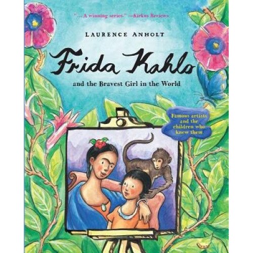 Frida Kahlo and the Bravest Girl in the World: Famous Artists and the Children Who Knew Them, Laurence Anholt (Author)