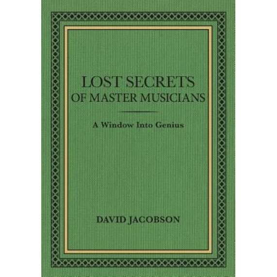Lost Secrets of Master Musicians: A Window Into Genius, David Jacobson (Author)