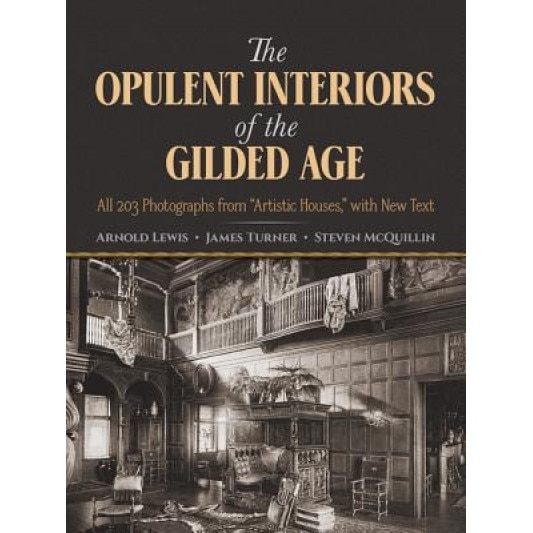The Opulent Interiors of the Gilded Age: All 203 Photographs from Artistic Houses, with New Text, Arnold Lewis (Author)