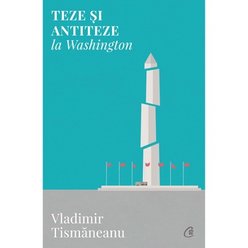 Teze si antiteze la Washington - Vladimir Tismaneanu Teze si antiteze la Washington - Vladimir Tismaneanu