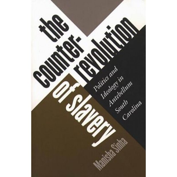 Counterrevolution of Slavery: Politics and Ideology in Antebellum South Carolina, Manisha Sinha (Author)