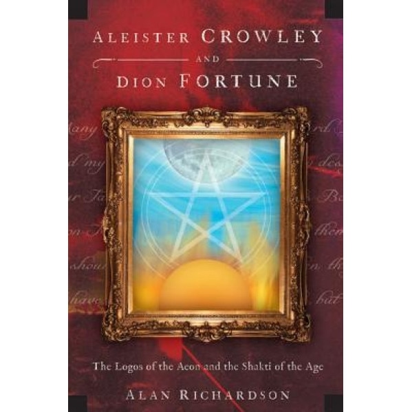 Aleister Crowley and Dion Fortune: The Logos of the Aeon and the Shakti of the Age - Alan Richardson (Author)