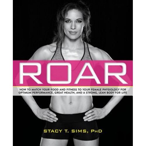 Roar: How to Match Your Food and Fitness to Your Unique Female Physiology for Optimum Performance, Great Health, and a Stron, Stacy Sims (Author)