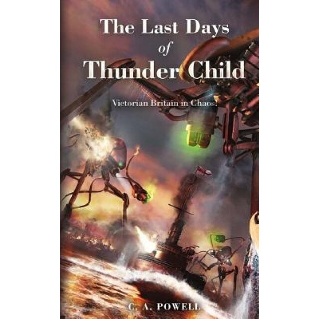 The Last Days of Thunder Child: Victorian Britain in Chaos!, C. a. Powell (Author)