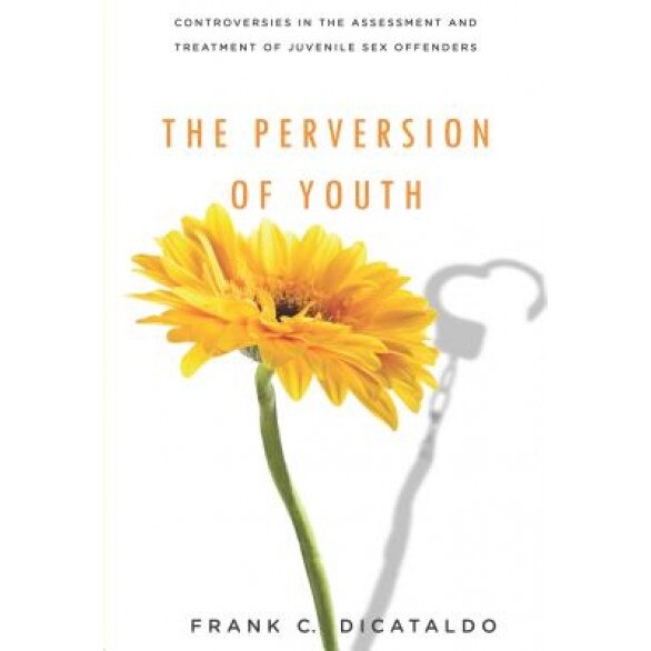 The Perversion of Youth: Controversies in the Assessment and Treatment of Juvenile Sex Offenders - Frank C. DiCataldo (Author)