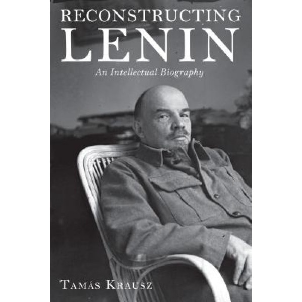 Reconstructing Lenin: An Intellectual Biography, Tamas Krausz (Author)