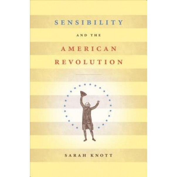 Sensibility and the American Revolution, Sarah Knott (Author)
