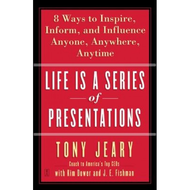 Life Is a Series of Presentations: Eight Ways to Inspire, Inform, and Influence Anyone, Anywhere, Anytime - Tony Jeary (Author)