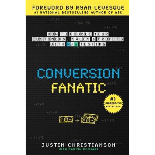 Conversion Fanatic: How to Double Your Customers, Sales and Profits with A/B Testing - Justin Christianson (Author)