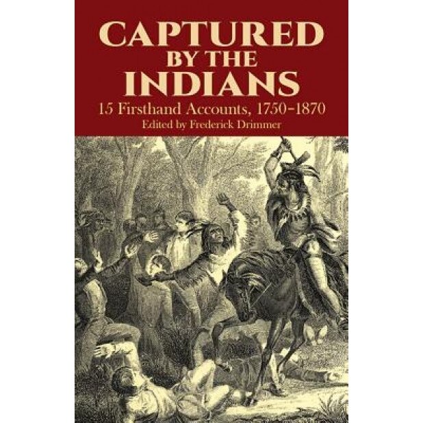 Captured by the Indians: 15 Firsthand Accounts, 1750-1870,