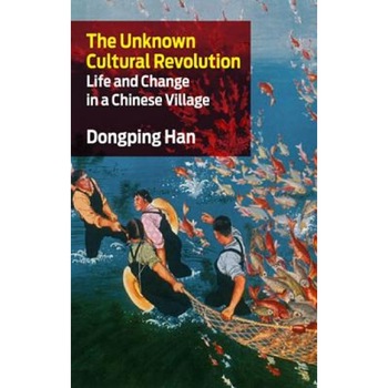 The Unknown Cultural Revolution: Life and Change in a Chinese Village, Dongping Han (Author) The Unknown Cultural Revolution: Life and Change in a Chinese Village, Dongping Han (Author)