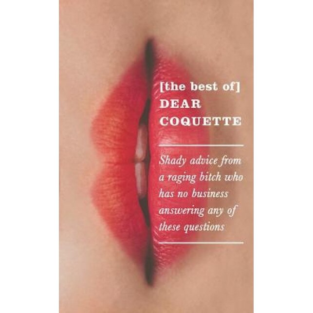 Dear Coquette: Shady Advice from a Raging Bitch Who Has No Business Answering Any of These Questions, The Coquette (Author)