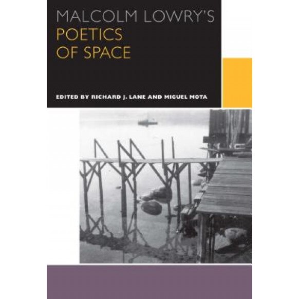 Malcolm Lowry's Poetics of Space, Richard J. Lane (Editor)