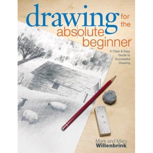 Drawing for the Absolute Beginner: A Clear & Easy Guide to Successful Drawing, Mark Willenbrink, Mary Willenbrink