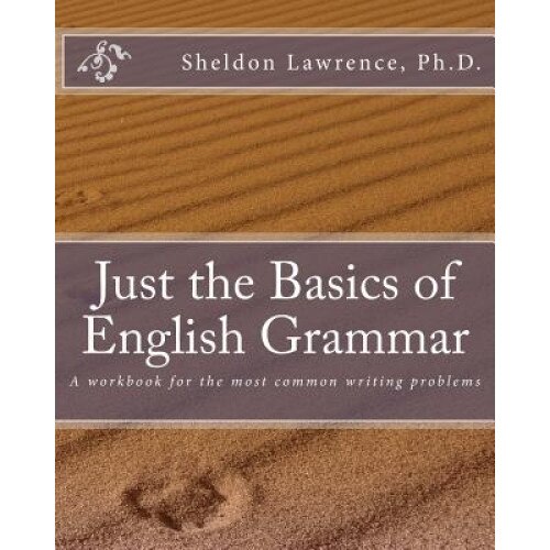 Just the Basics of English Grammar: A Workbook for the Most Common Writing Problems, Sheldon Lawrence Ph. D. (Author)