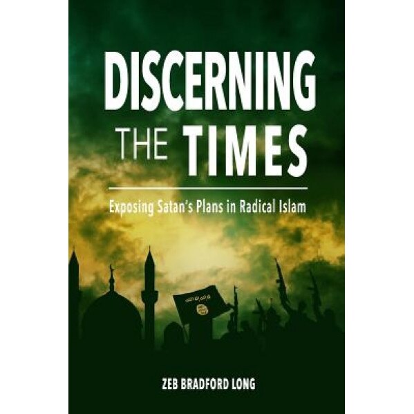 Discerning the Times: Exposing Satan's Plans in Radical Islam, Dr Zeb Bradford Long (Author)
