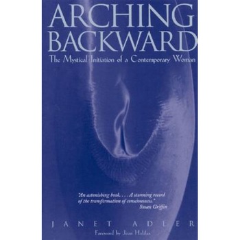 Arching Backward: The Mystical Initiation of a Contemporary Woman, Janet Adler (Author) Arching Backward: The Mystical Initiation of a Contemporary Woman, Janet Adler (Author)