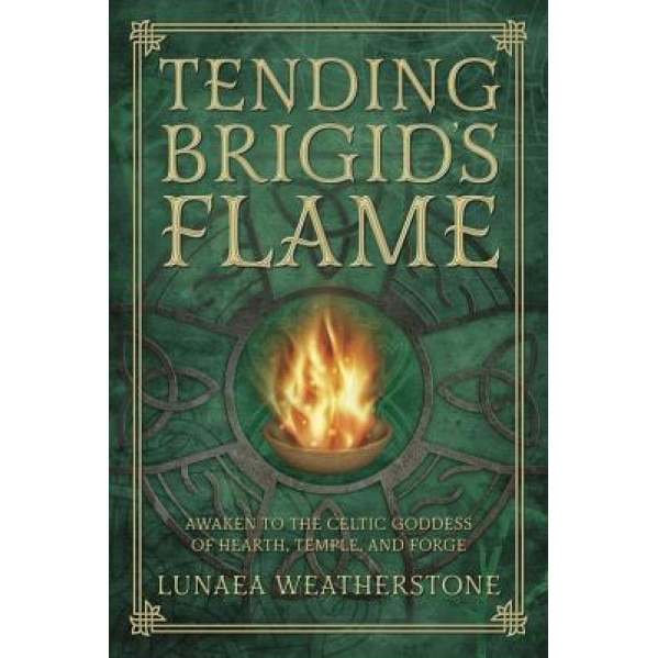 Tending Brigid's Flame: Awaken to the Celtic Goddess of Hearth, Temple, and Forge, Lunaea Weatherstone (Author)