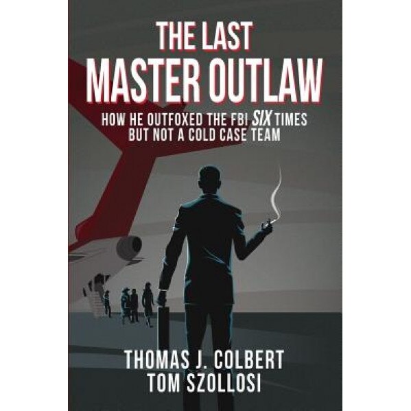 The Last Master Outlaw: How He Outfoxed the FBI Six Times But Not a Cold Case Team, Thomas J. Colbert (Author)