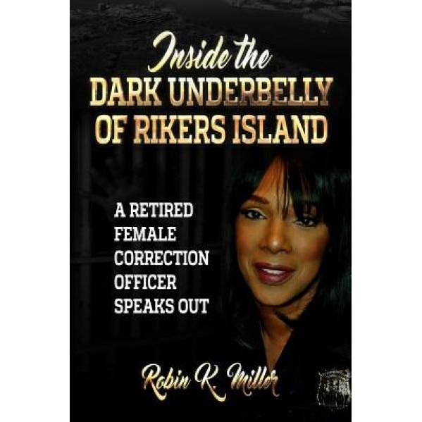 Inside the Dark Underbelly of Rikers Island: (A Retired Female Correction Officer Speaks Out), Robin K. Miller (Author)
