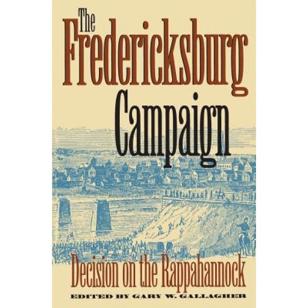 The Fredericksburg Campaign: Decision on the Rappahannock, Gary W. Gallagher (Editor)