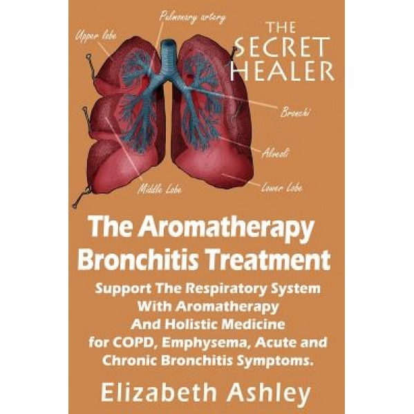 The Aromatherapy Bronchitis Treatment: Support the Respiratory System with Essential Oils and Holistic Medicine for Copd, Emphysema, Acute and Chronic, Elizabeth Ashley (Author)