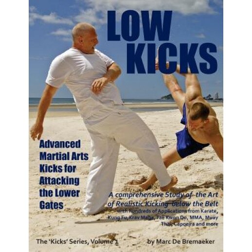 Low Kicks: Advanced Martial Arts Kicks for Attacking the Lower Gates, Marc De Bremaeker (Author)