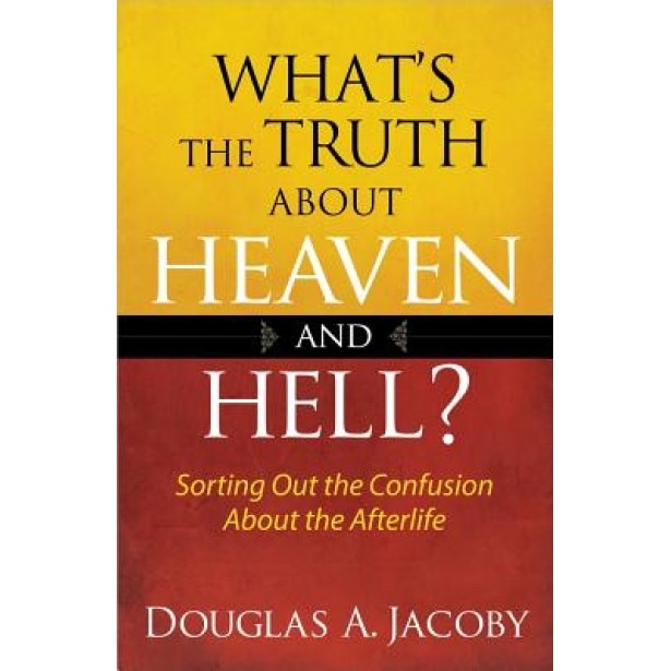 What's the Truth about Heaven and Hell?: Sorting Out the Confusion about the Afterlife, Douglas A. Jacoby (Author)