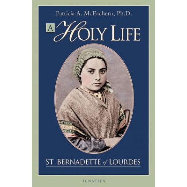 A Holy Life: The Writings of Saint Bernadette of Lourdes, Patricia McEachern
